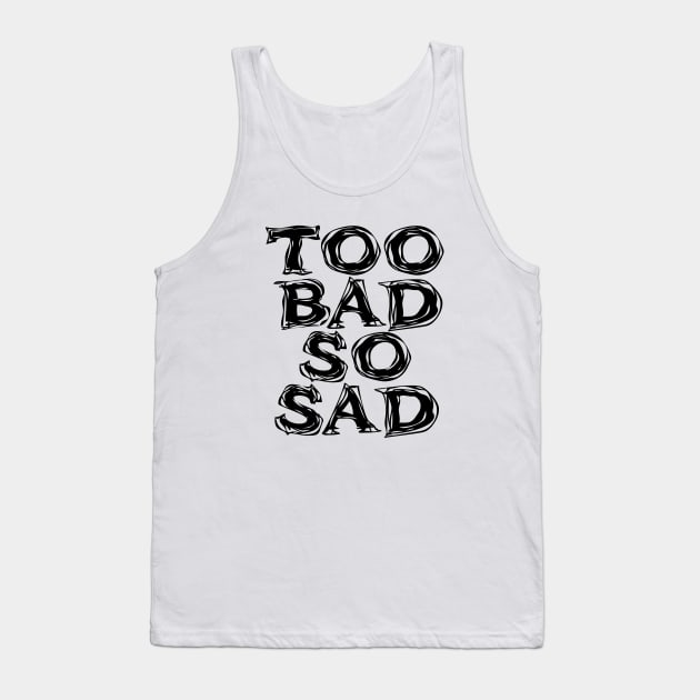 Too Bad, So Sad No. 2: ... Means tough luck, nobody cares! No one feels sorry for you. Tank Top by Puff Sumo